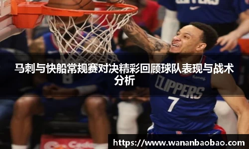 马刺与快船常规赛对决精彩回顾球队表现与战术分析