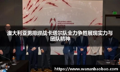 澳大利亚男排迎战卡塔尔队全力争胜展现实力与团队精神